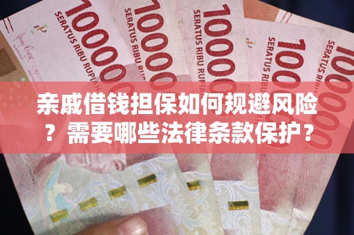 济南亲戚借钱担保如何规避风险？需要哪些法律条款保护？