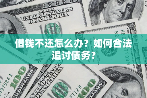 济南借钱不还怎么办？如何合法追讨债务？