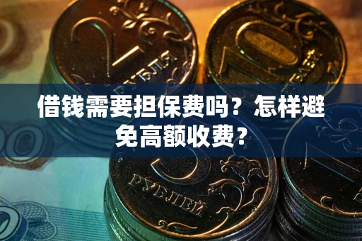济南借钱需要担保费吗？怎样避免高额收费？
