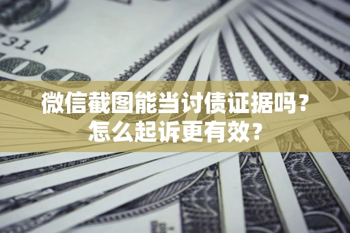 济南微信截图能当讨债证据吗？怎么起诉更有效？
