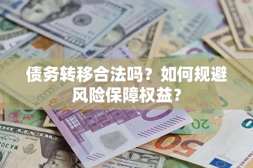 济南债务转移合法吗？如何规避风险保障权益？