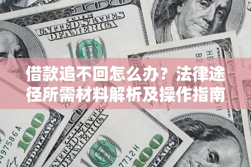 济南借款追不回怎么办?法律途径所需材料解析及操作指南 济南借款追不回怎么办?法律途径所需材料解析及操作指南