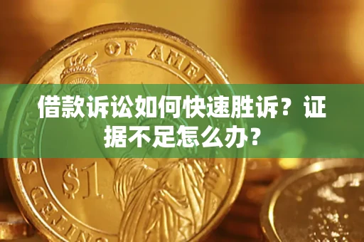 济南借款诉讼如何快速胜诉？证据不足怎么办？