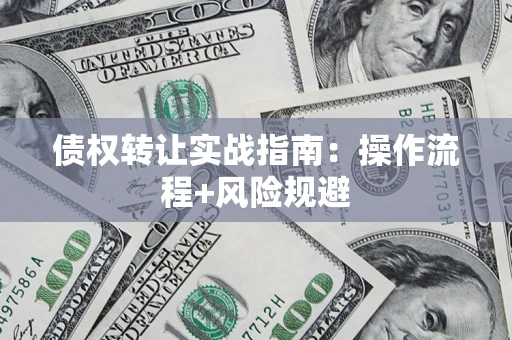 济南债权转让实战指南：操作流程+风险规避