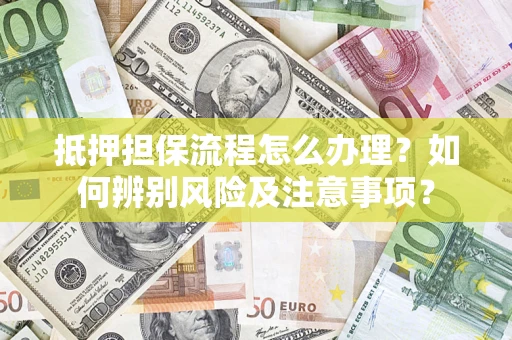 济南抵押担保流程怎么办理？如何辨别风险及注意事项？