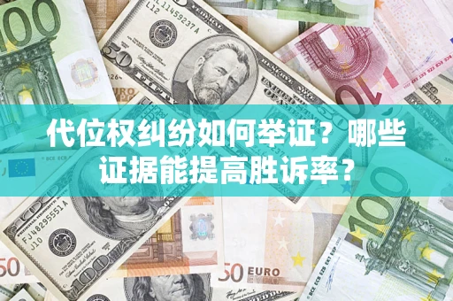 济南代位权纠纷如何举证？哪些证据能提高胜诉率？