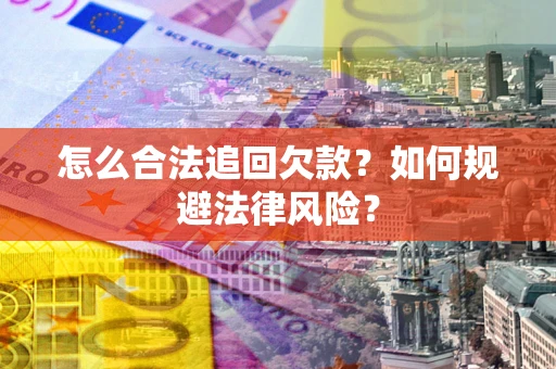 济南怎么合法追回欠款？如何规避法律风险？
