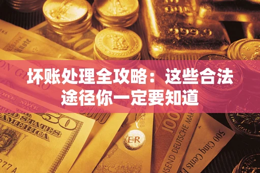 济南坏账处理全攻略：这些合法途径你一定要知道