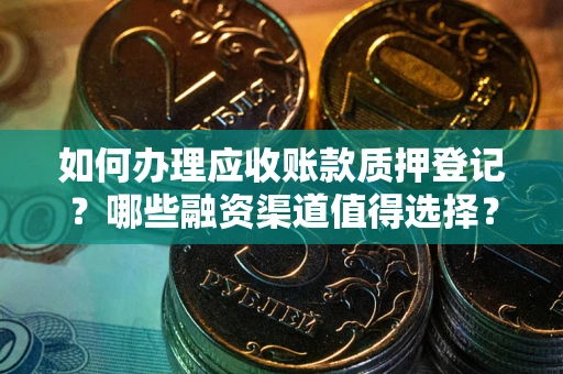 济南如何办理应收账款质押登记？哪些融资渠道值得选择？