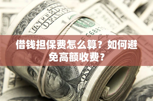 济南借钱担保费怎么算？如何避免高额收费？
