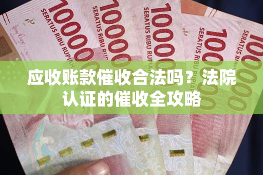 济南应收账款催收合法吗？法院认证的催收全攻略