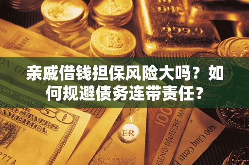 济南亲戚借钱担保风险大吗？如何规避债务连带责任？
