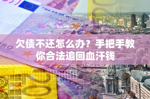 济南欠债不还怎么办?手把手教你合法追回血汗钱 济南欠债不还怎么办?手把手教你合法追回血汗钱