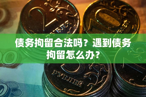 济南债务拘留合法吗？遇到债务拘留怎么办？