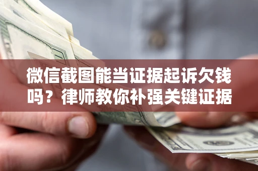 济南微信截图能当证据起诉欠钱吗？律师教你补强关键证据