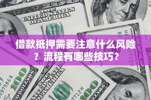 济南借款抵押需要注意什么风险？流程有哪些技巧？