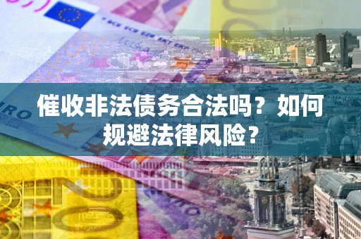 济南催收非法债务合法吗？如何规避法律风险？