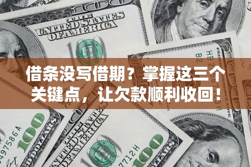 济南借条没写借期？掌握这三个关键点，让欠款顺利收回！
