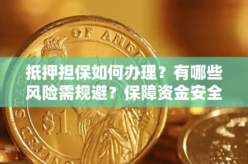 济南抵押担保如何办理？有哪些风险需规避？保障资金安全