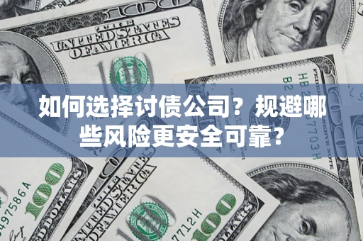 济南如何选择讨债公司？规避哪些风险更安全可靠？
