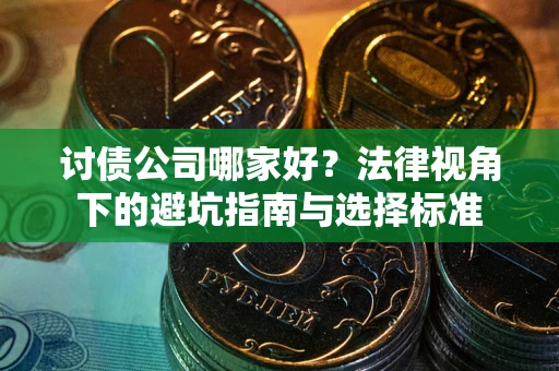 济南讨债公司哪家好？法律视角下的避坑指南与选择标准