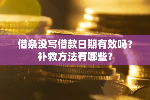 济南借条没写借款日期有效吗?补救方法有哪些? 济南借条没写借款日期有效吗?补救方法有哪些?