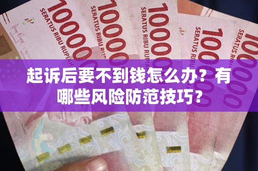 济南起诉后要不到钱怎么办?有哪些风险防范技巧? 济南起诉后要不到钱怎么办?有哪些风险防范技巧?
