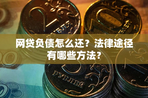 济南网贷负债怎么还？法律途径有哪些方法？