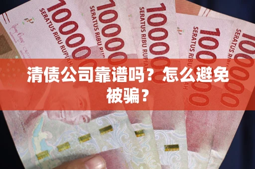 济南清债公司靠谱吗？怎么避免被骗？