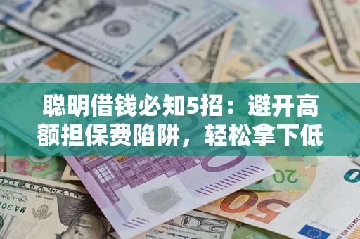 济南聪明借钱必知5招：避开高额担保费陷阱，轻松拿下低息贷款