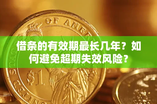 济南借条的有效期最长几年？如何避免超期失效风险？