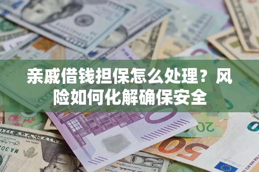 济南亲戚借钱担保怎么处理？风险如何化解确保安全