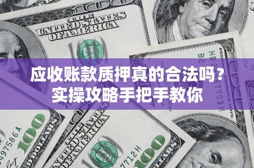 济南应收账款质押真的合法吗？实操攻略手把手教你