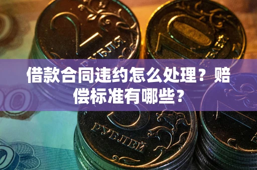 济南借款合同违约怎么处理？赔偿标准有哪些？