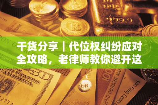 济南干货分享｜代位权纠纷应对全攻略，老律师教你避开这5大雷区