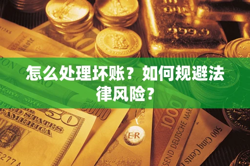 济南怎么处理坏账？如何规避法律风险？