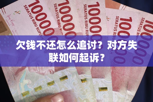 济南欠钱不还怎么追讨？对方失联如何起诉？