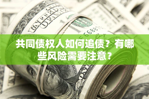 济南共同债权人如何追债？有哪些风险需要注意？