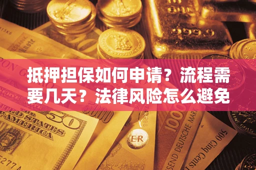 济南抵押担保如何申请？流程需要几天？法律风险怎么避免？避坑指南