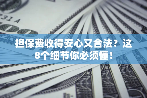 济南担保费收得安心又合法？这8个细节你必须懂！