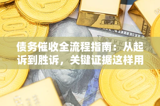 济南债务催收全流程指南：从起诉到胜诉，关键证据这样用