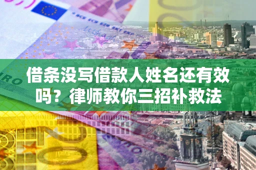 济南借条没写借款人姓名还有效吗？律师教你三招补救法