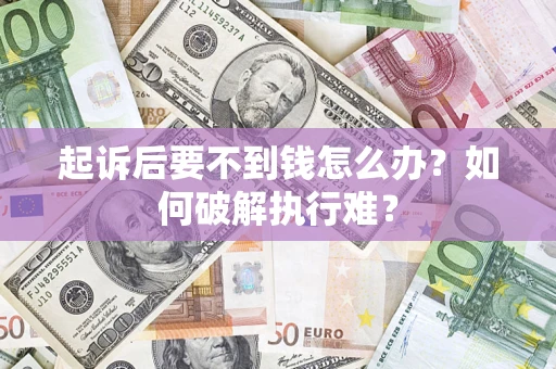 济南起诉后要不到钱怎么办？如何破解执行难？