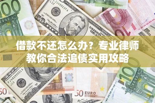 济南借款不还怎么办？专业律师教你合法追债实用攻略