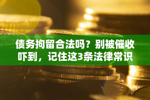 济南债务拘留合法吗?别被催收吓到,记住这3条法律常识 济南债务拘留合法吗?别被催收吓到,记住这3条法律常识
