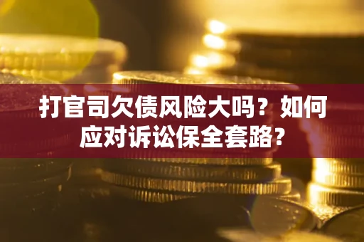 济南打官司欠债风险大吗？如何应对诉讼保全套路？