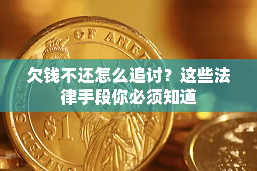 济南欠钱不还怎么追讨？这些法律手段你必须知道