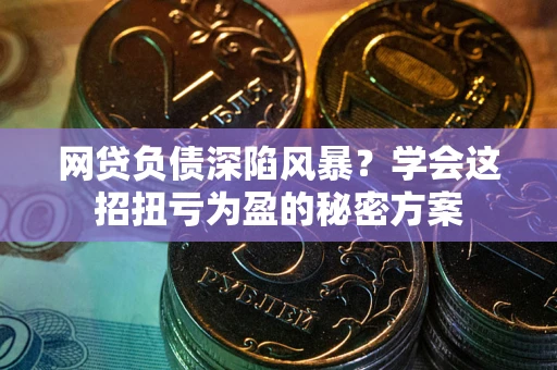 济南网贷负债深陷风暴？学会这招扭亏为盈的秘密方案