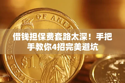 济南借钱担保费套路太深！手把手教你4招完美避坑