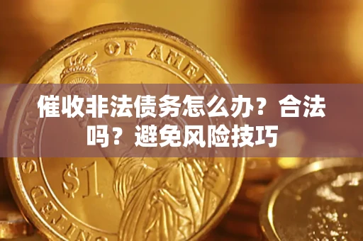 济南催收非法债务怎么办？合法吗？避免风险技巧